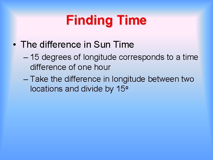 Finding Time • The difference in Sun Time – 15 degrees of longitude corresponds