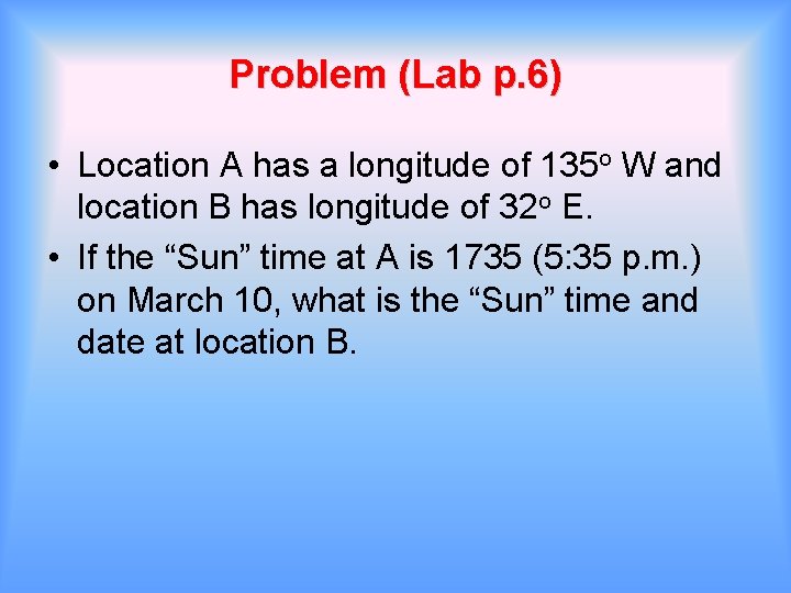 Problem (Lab p. 6) • Location A has a longitude of 135 o W