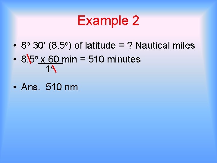 Example 2 • 8 o 30’ (8. 5 o) of latitude = ? Nautical