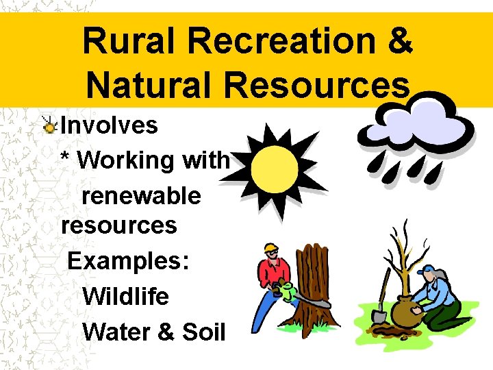 Rural Recreation & Natural Resources Involves * Working with renewable resources Examples: Wildlife Water