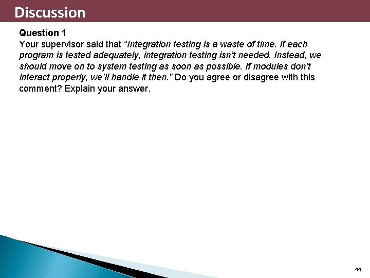 Discussion Question 1 Your supervisor said that “Integration testing is a waste of time.