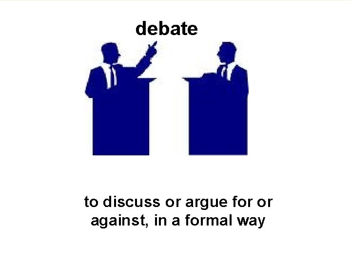 debate to discuss or argue for or against, in a formal way 