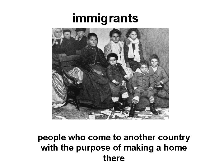 immigrants people who come to another country with the purpose of making a home