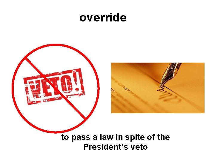 override to pass a law in spite of the President’s veto 