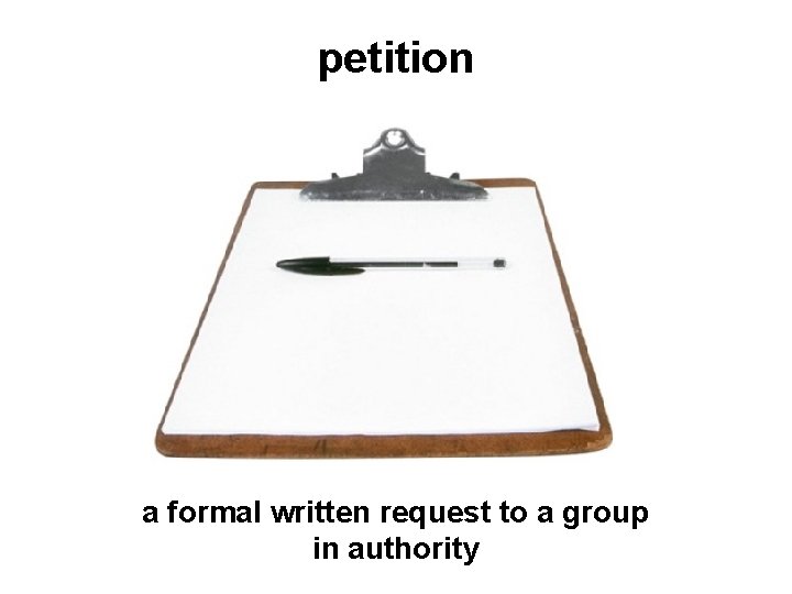 petition a formal written request to a group in authority 