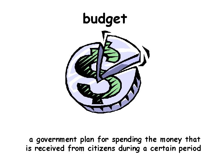 budget a government plan for spending the money that is received from citizens during