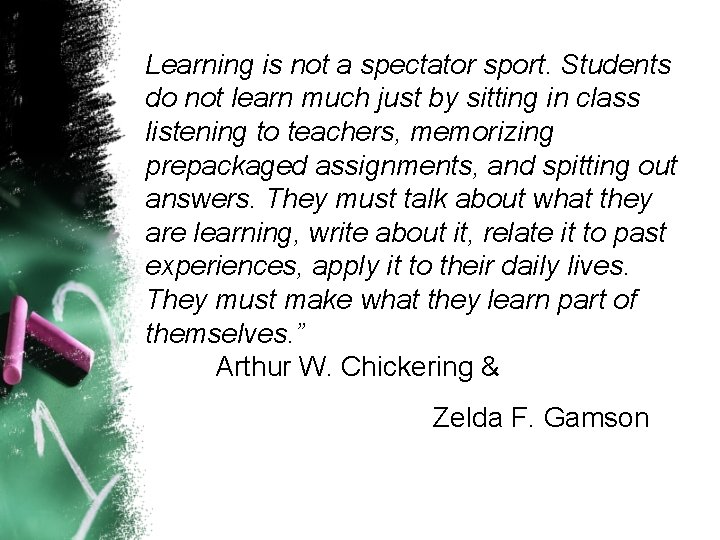 Learning is not a spectator sport. Students do not learn much just by sitting