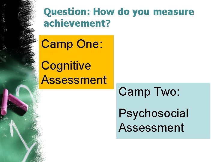 Question: How do you measure achievement? Camp One: Cognitive Assessment Camp Two: Psychosocial Assessment