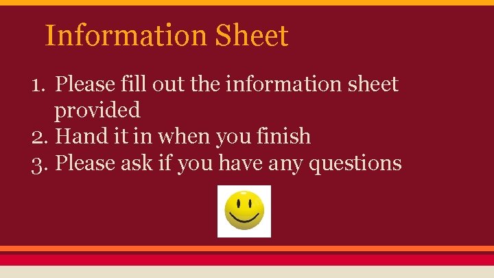 Information Sheet 1. Please fill out the information sheet provided 2. Hand it in