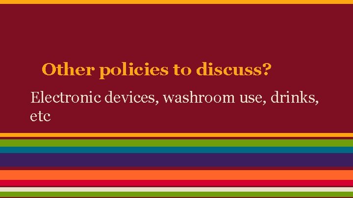 Other policies to discuss? Electronic devices, washroom use, drinks, etc 