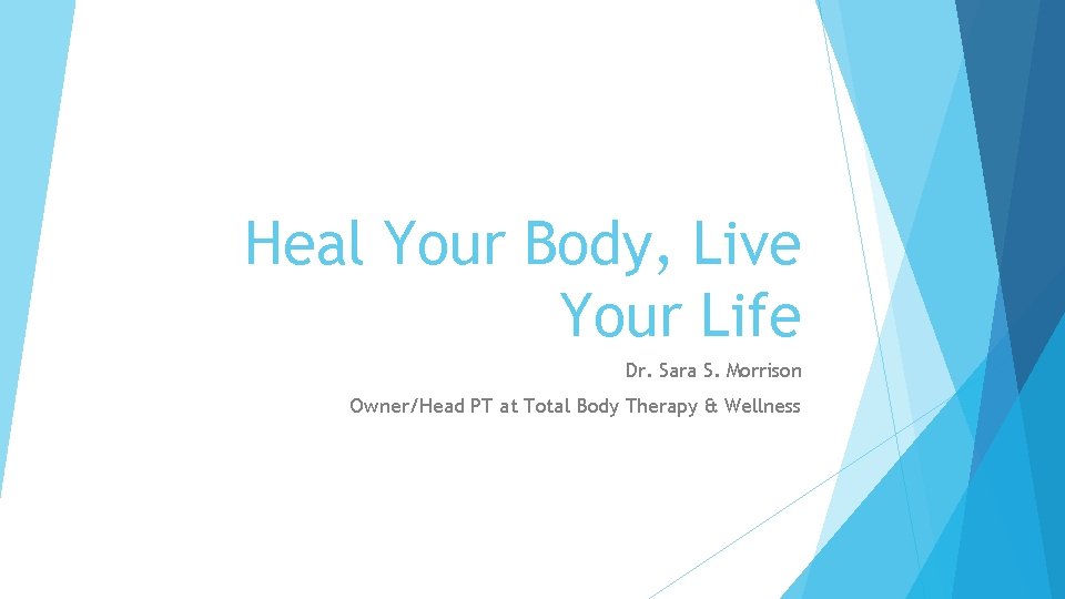 Heal Your Body, Live Your Life Dr. Sara S. Morrison Owner/Head PT at Total