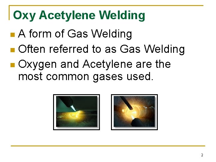 Oxy Acetylene Welding A form of Gas Welding n Often referred to as Gas