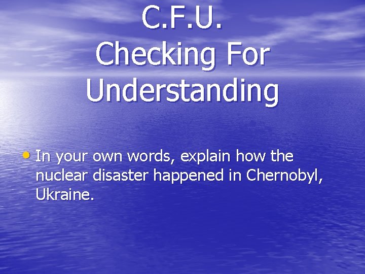 C. F. U. Checking For Understanding • In your own words, explain how the