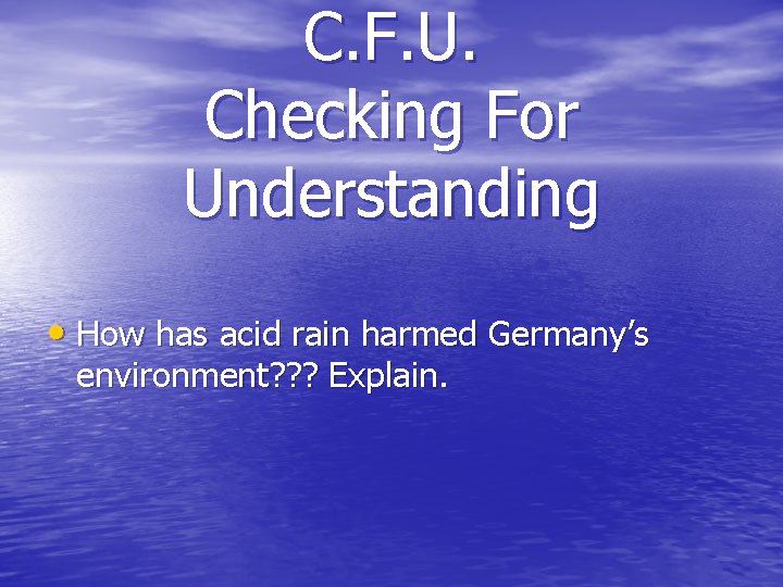 C. F. U. Checking For Understanding • How has acid rain harmed Germany’s environment?