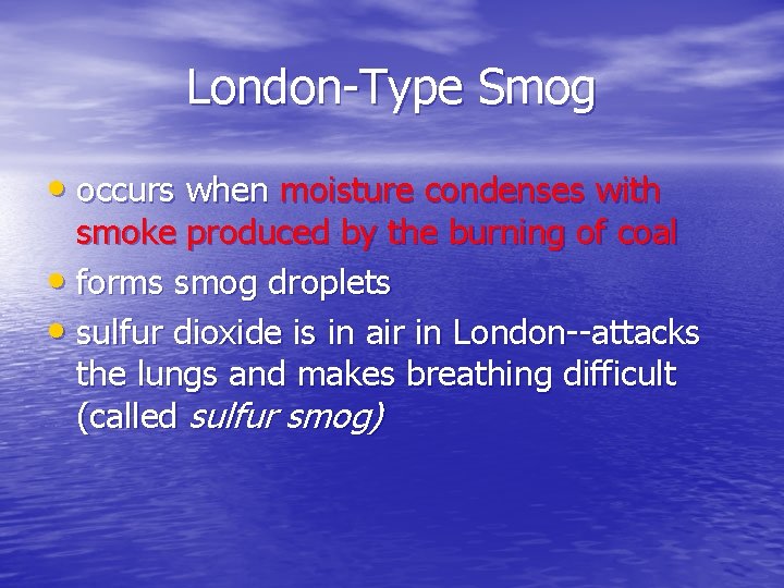London-Type Smog • occurs when moisture condenses with smoke produced by the burning of