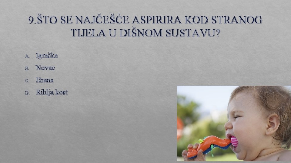 9. ŠTO SE NAJČEŠĆE ASPIRIRA KOD STRANOG TIJELA U DIŠNOM SUSTAVU? A. Igračka B.