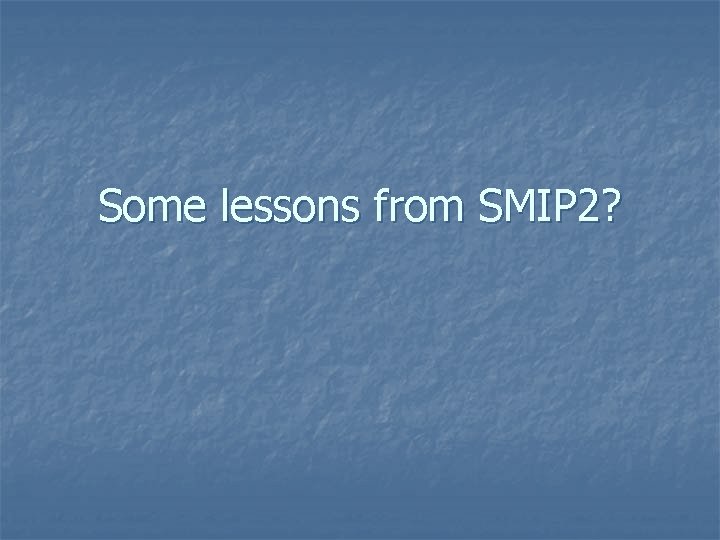 Some lessons from SMIP 2? 