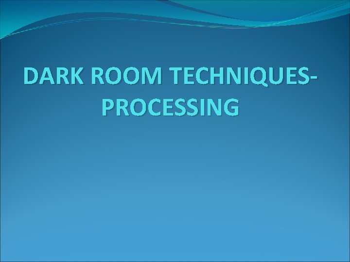 DARK ROOM TECHNIQUESPROCESSING DARK ROOM TECHNIQUESPROCESSING
