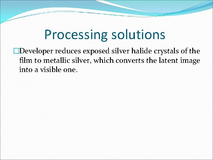 Processing solutions �Developer reduces exposed silver halide crystals of the film to metallic silver,