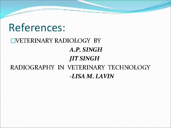 References: �VETERINARY RADIOLOGY BY A. P. SINGH JIT SINGH RADIOGRAPHY IN VETERINARY TECHNOLOGY -LISA References: �VETERINARY RADIOLOGY BY A. P. SINGH JIT SINGH RADIOGRAPHY IN VETERINARY TECHNOLOGY -LISA