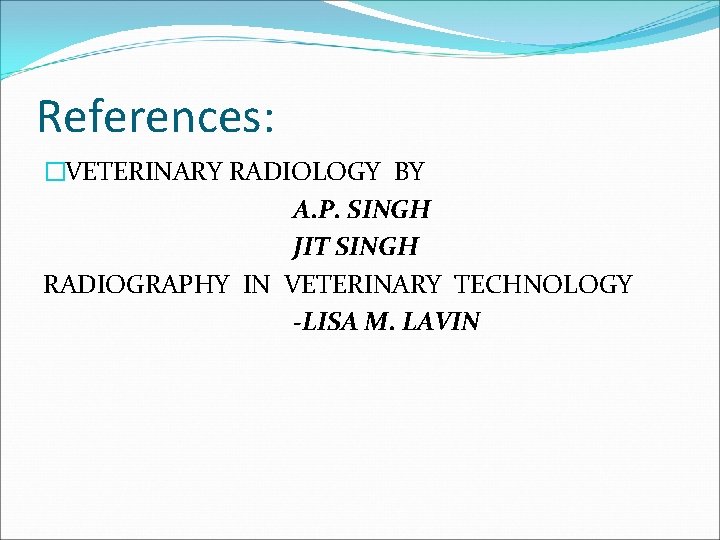 References: �VETERINARY RADIOLOGY BY A. P. SINGH JIT SINGH RADIOGRAPHY IN VETERINARY TECHNOLOGY -LISA