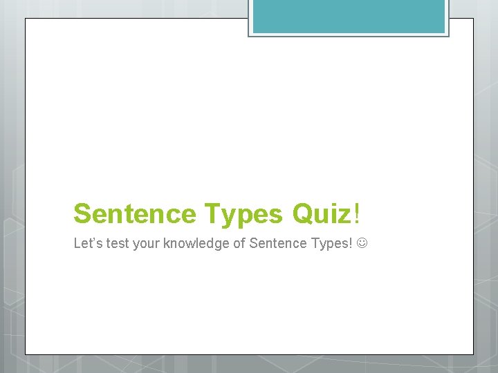 Sentence Types Quiz! Let’s test your knowledge of Sentence Types! 