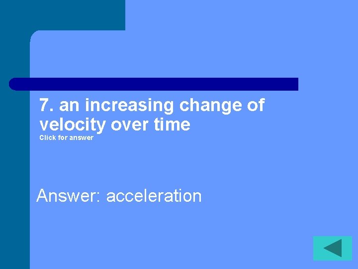 7. an increasing change of velocity over time Click for answer Answer: acceleration 
