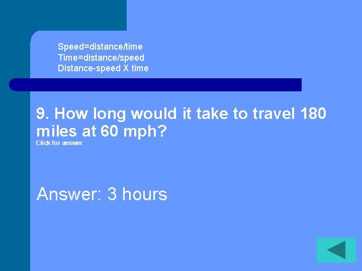 Speed=distance/time Time=distance/speed Distance-speed X time 9. How long would it take to travel 180