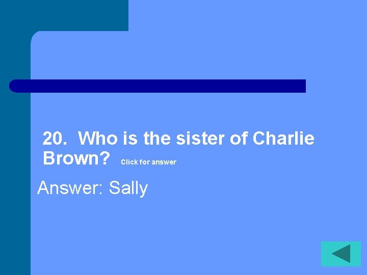 20. Who is the sister of Charlie Brown? Click for answer Answer: Sally 