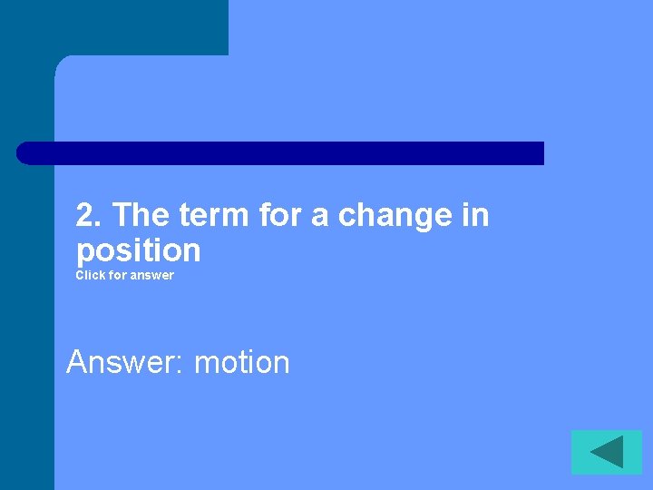 2. The term for a change in position Click for answer Answer: motion 