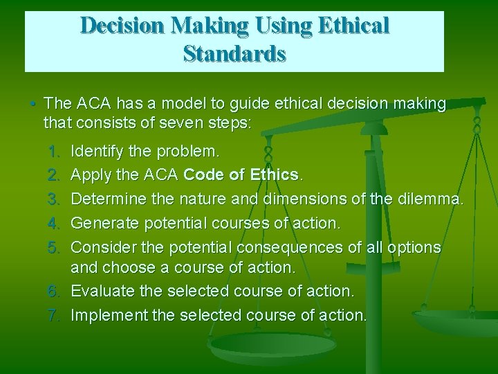 Decision Making Using Ethical Standards • The ACA has a model to guide ethical