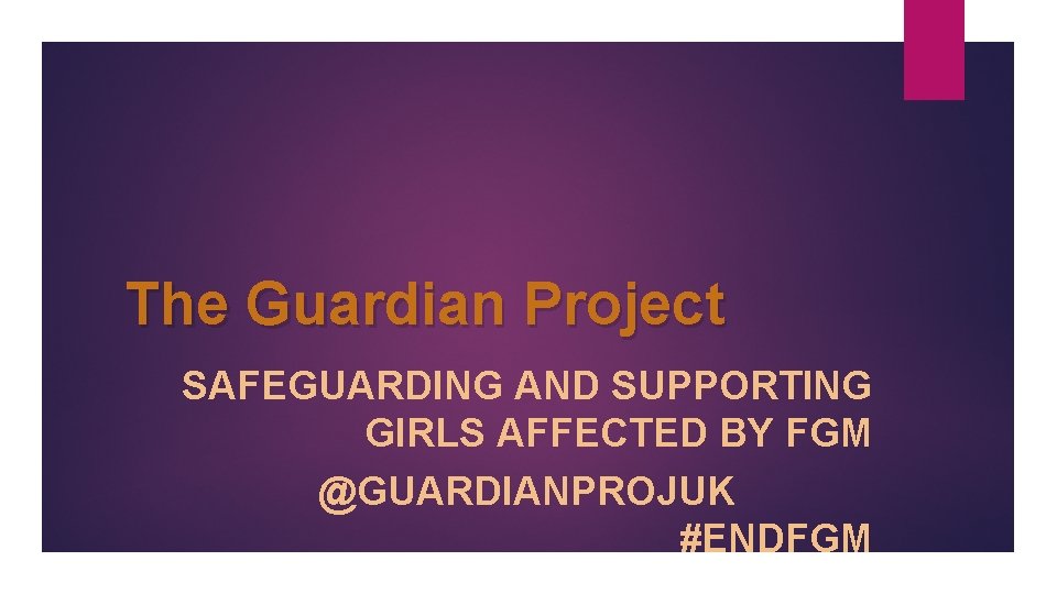 The Guardian Project SAFEGUARDING AND SUPPORTING GIRLS AFFECTED BY FGM @GUARDIANPROJUK #ENDFGM 
