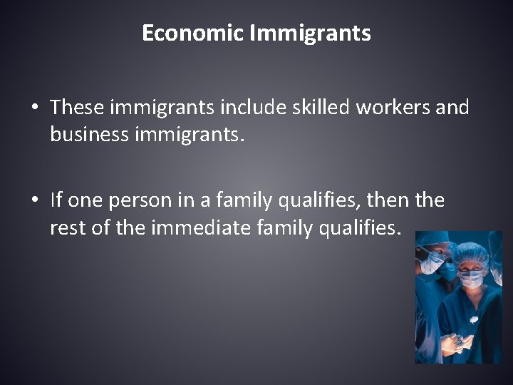 Economic Immigrants • These immigrants include skilled workers and business immigrants. • If one