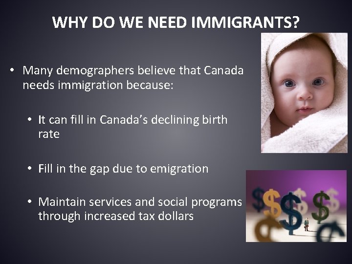 WHY DO WE NEED IMMIGRANTS? • Many demographers believe that Canada needs immigration because: