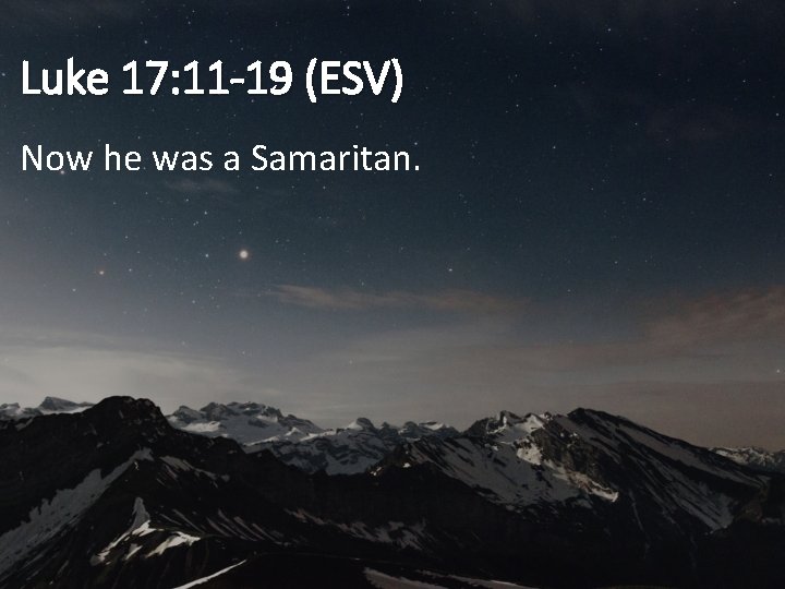 Luke 17: 11 -19 (ESV) Now he was a Samaritan. 