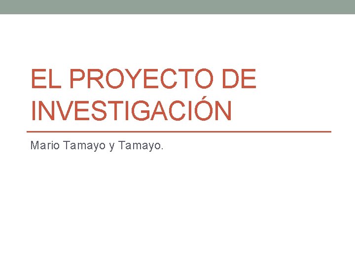 EL PROYECTO DE INVESTIGACIÓN Mario Tamayo y Tamayo. 