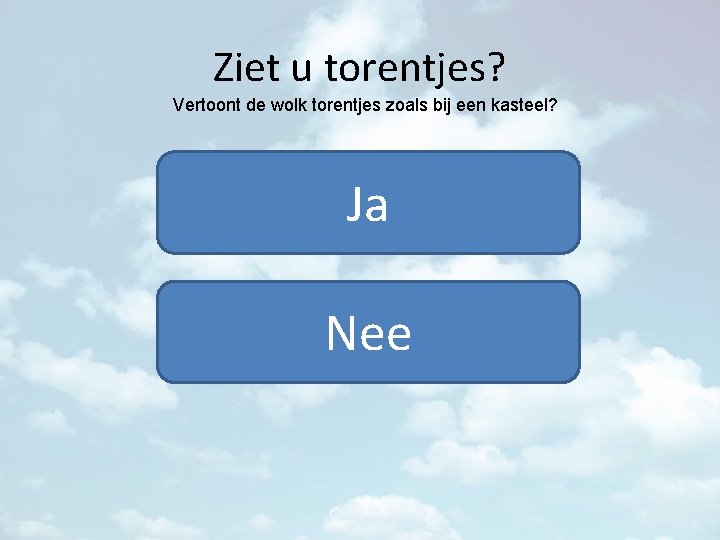 Ziet u torentjes? Vertoont de wolk torentjes zoals bij een kasteel? Ja Nee 