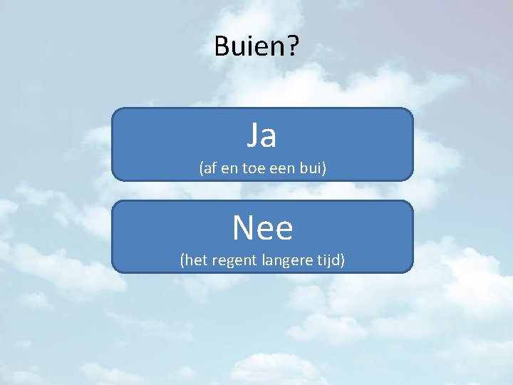 Buien? Ja (af en toe een bui) Nee (het regent langere tijd) 