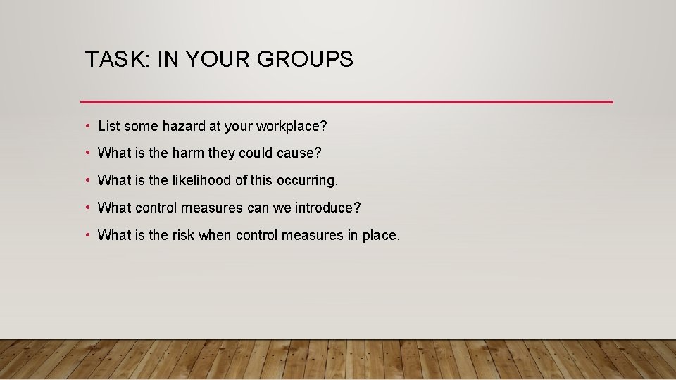 TASK: IN YOUR GROUPS • List some hazard at your workplace? • What is