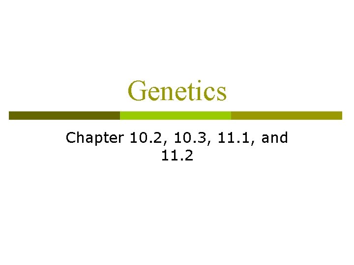 Genetics Chapter 10. 2, 10. 3, 11. 1, and 11. 2 