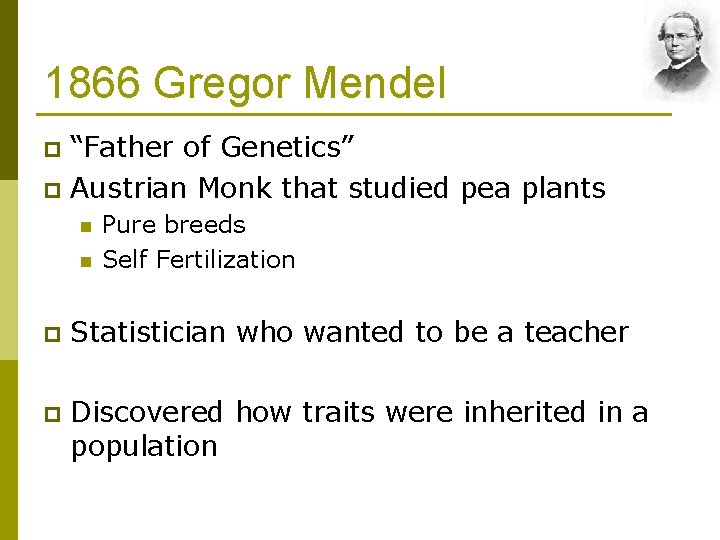 1866 Gregor Mendel “Father of Genetics” p Austrian Monk that studied pea plants p