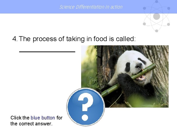Science Differentiation in action 4. The process of taking in food is called: Click