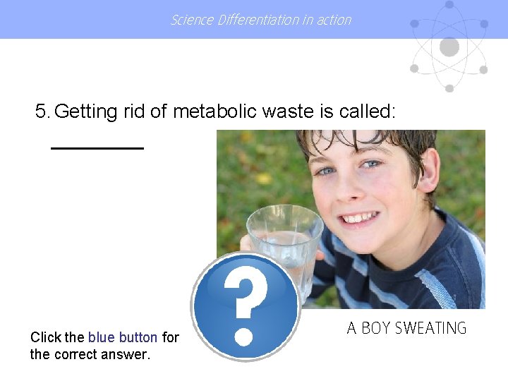 Science Differentiation in action 5. Getting rid of metabolic waste is called: Click the