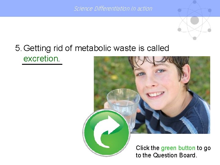 Science Differentiation in action 5. Getting rid of metabolic waste is called excretion. Click