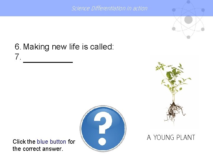 Science Differentiation in action 6. Making new life is called: 7. Click the blue