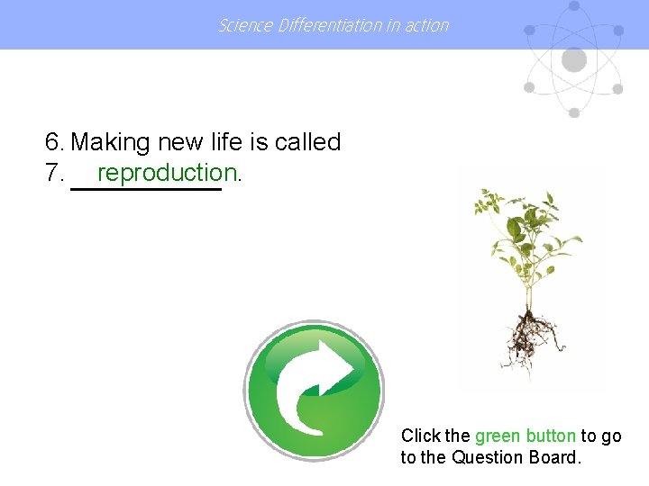 Science Differentiation in action 6. Making new life is called 7. reproduction. Click the