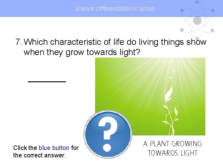 Science Differentiation in action 7. Which characteristic of life do living things show when
