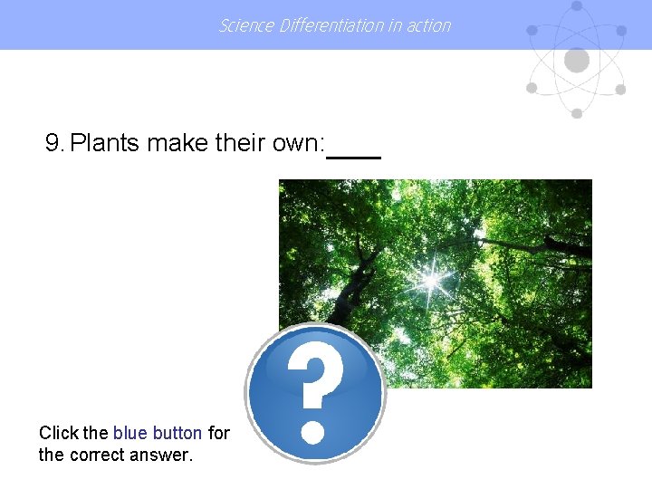 Science Differentiation in action 9. Plants make their own: Click the blue button for