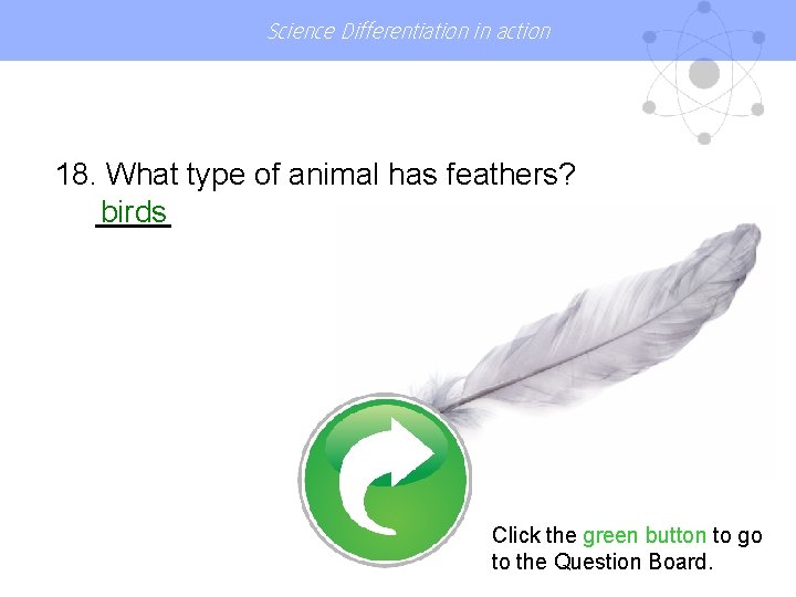 Science Differentiation in action 18. What type of animal has feathers? birds Click the