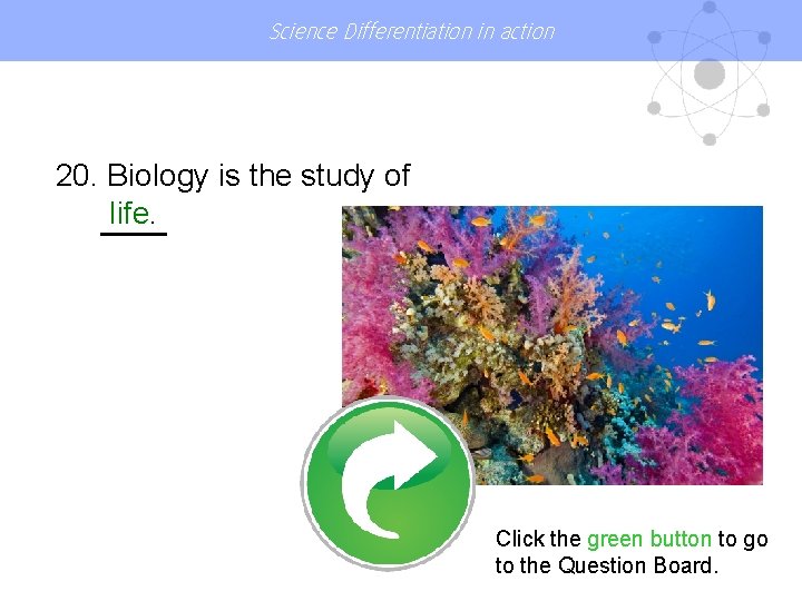 Science Differentiation in action 20. Biology is the study of life. Click the green